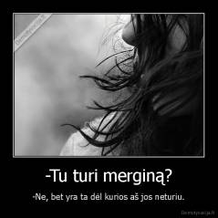 -Tu turi merginą? - -Ne, bet yra ta dėl kurios aš jos neturiu.