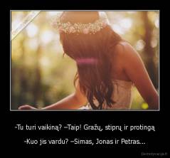 -Tu turi vaikiną? –Taip! Gražų, stiprų ir protingą - -Kuo jis vardu? –Simas, Jonas ir Petras...