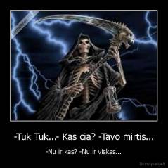 -Tuk Tuk...- Kas cia? -Tavo mirtis... - -Nu ir kas? -Nu ir viskas...