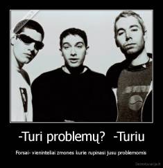 -Turi problemų?  -Turiu - Forsai- vieninteliai zmones kurie rupinasi jusu problemomis