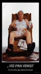 ,, VISI VYRAI VIENODI'' - Tai, kam skirtis, jeigu sekantis bus toks pat