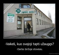 -Vaikeli, kuo svajoji tapti užaugęs? - -Darbo biržoje stovėsiu.