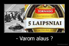 - Varom alaus ? - 