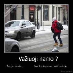 - Važiuoji namo ? - - Taip, jau pakeliui...                  Nors ištikrūjų dar net nesėdi mašinoje.