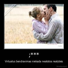 ;*** - Virtualus bendravimas niekada neatstos realybės