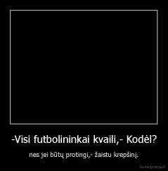 -Visi futbolininkai kvaili,- Kodėl? - nes jei būtų protingi,- žaistu krepšinį.
