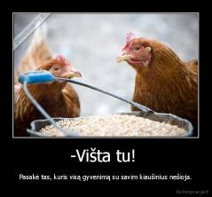 -Višta tu!  - Pasakė tas, kuris visą gyvenimą su savim kiaušinius nešioja.