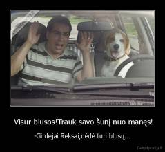 -Visur blusos!Trauk savo šunį nuo manęs! - -Girdėjai Reksai,dėdė turi blusų...
