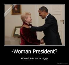 -Woman President? -  Atleast i'm not a nigga