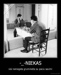 -_-NIEKAS - visi nemegsta gruminetis su paciu savimi