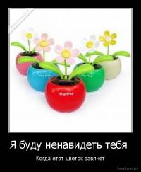 Я буду ненавидеть тебя  - Когда етот цветок завянет