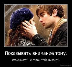Показывать внимание тому, - кто скажет "не отдам тебя никому".