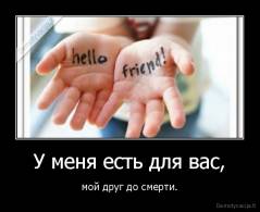 У меня есть для вас, - мой друг до смерти.