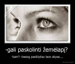 -gali paskolinti žemėlapį?  - -kam?- tiesiog pasiklydau tavo akyse....