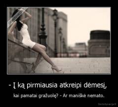 - Į ką pirmiausia atkreipi dėmesį,  - kai pamatai gražuolę? - Ar maniškė nemato.