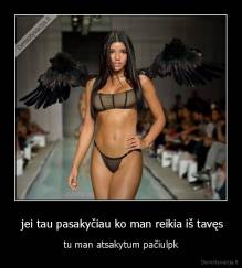  jei tau pasakyčiau ko man reikia iš tavęs - tu man atsakytum pačiulpk