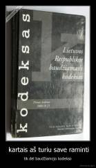  kartais aš turiu save raminti - tik dėl baudžiamojo kodekso
