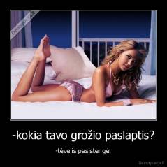 -kokia tavo grožio paslaptis? - -tėvelis pasistengė.