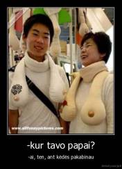 -kur tavo papai? - -ai, ten, ant kėdės pakabinau