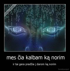  mes čia kalbam ką norim - ir tai gera pradžia į darom ką norim 