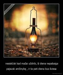  nesiskūsk kad mažai uždirbi, ši diena nepabaiga - pajausk amžinybę , ir ta pati diena bus šviesa