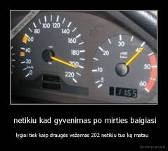  netikiu kad gyvenimas po mirties baigiasi - lygiai tiek kaip draugės vežamas 202 netikiu tuo ką matau  