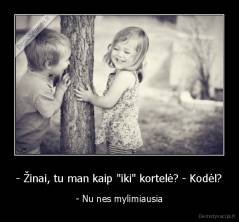 - Žinai, tu man kaip "iki" kortelė? - Kodėl? - - Nu nes mylimiausia