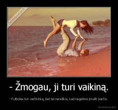 - Žmogau, ji turi vaikiną. - - Futbolas turi vartininką, bet tai nereiškia, kad negalima įmušti įvarčio.