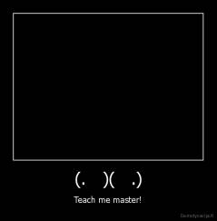 (.   )(   .) - Teach me master!