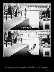 . - Neik į mano laidotuves parodyti,kaip tau rūpiu,ateik pas mane dabar,ir parodyk,k