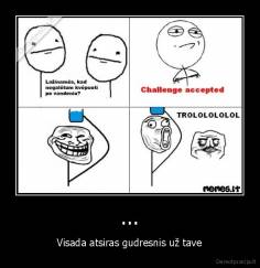 ... - Visada atsiras gudresnis už tave