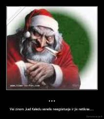 ... - Visi zinom ,kad Kaledu senelis neegzistuoja ir jis netikras....