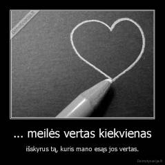 ... meilės vertas kiekvienas - išskyrus tą, kuris mano esąs jos vertas.