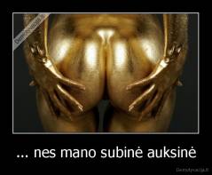 ... nes mano subinė auksinė - 