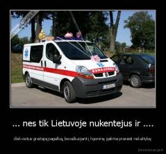 ... nes tik Lietuvoje nukentejus ir .... - išsikvietus greitają pagalbą, bevažiuojant į ligoninę galima prarasti nekaltybę