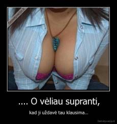 .... O vėliau supranti, - kad ji uždavė tau klausima...