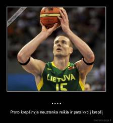 .... - Proto krepšinyje neuztenka reikia ir pataikyti į krepšį