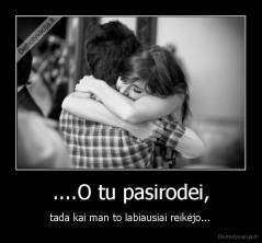....O tu pasirodei, - tada kai man to labiausiai reikėjo...