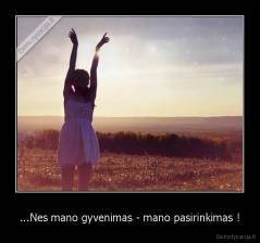 ...Nes mano gyvenimas - mano pasirinkimas ! - 