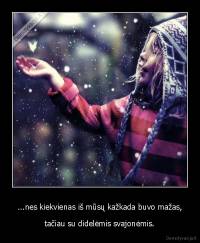 ...nes kiekvienas iš mūsų kažkada buvo mažas, - tačiau su didelėmis svajonėmis.