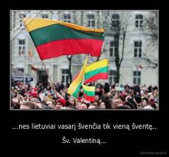 ...nes lietuviai vasarį švenčia tik vieną šventę.. - Šv. Valentiną...