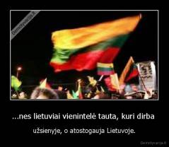 ...nes lietuviai vienintelė tauta, kuri dirba  - užsienyje, o atostogauja Lietuvoje.