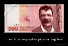 ...nes tik Lietuvoje galima įsigyti mobilųjį telef - 