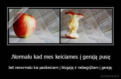 .Normalu kad mes keiciames į gerają pusę - bet nenormalu kai pasikeiciam į blogają ir nebegrįžtam į gerają