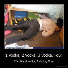 1 Vodka, 2 Vodka, 3 Vodka, Four, - 5 Vodka, 6 Vodka, 7 Vodka, Floor