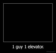 1 guy 1 elevator. - 