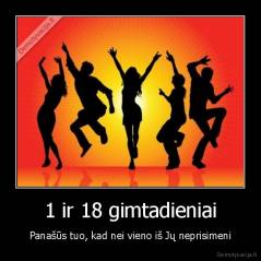 1 ir 18 gimtadieniai - Panašūs tuo, kad nei vieno iš Jų neprisimeni