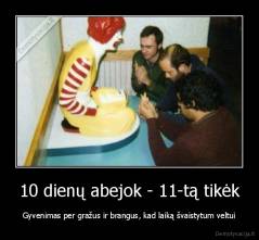 10 dienų abejok - 11-tą tikėk - Gyvenimas per gražus ir brangus, kad laiką švaistytum veltui