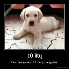10 litų - Tiek man kainavo 20 metų draugystės 