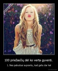 100 priežasčių dėl ko verta gyventi.  - 1. Nes pabudusi suprantu, kad galiu dar kel